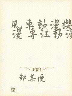 风车动漫樱花动漫 专注动漫的门户网站