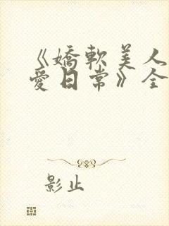 《娇软美人的疼爱日常》全文阅读