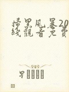 扫黑风暴20在线观看免费完整版2021