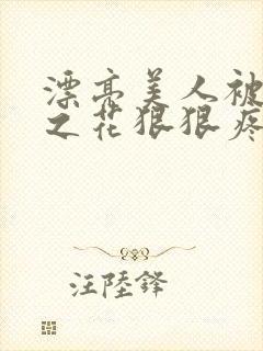 漂亮美人被高冷之花狠狠疼爱by