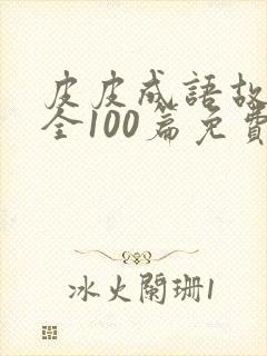 皮皮成语故事大全100篇免费