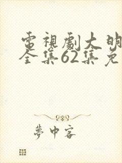 电视剧大明风华全集62集免费