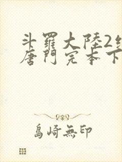 斗罗大陆2绝世唐门完本下载