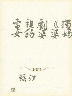 电视剧《独生子女的婆婆妈妈》