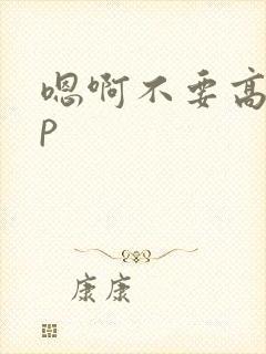 嗯啊不要高hnp