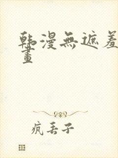 韩漫无遮羞羞漫画