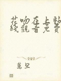 花吻在上动漫在线观看免费第一季