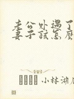 老公外遇了聪明妻子该怎么做