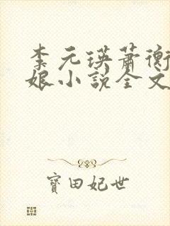 李元瑛萧衡林玉娘小说全文免费阅读