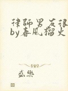 律师男友很难撩by春风榴火