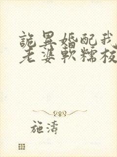 诡异婚配我诡帝老婆软糯校花笔趣阁