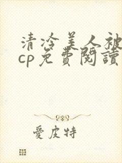 清冷美人被暴君cp免费阅读