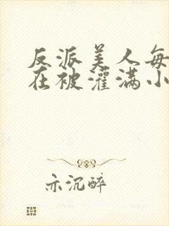 反派美人每天都在被灌满小说免费阅读