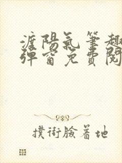 渡阳气笔趣阁无弹窗免费阅读全文