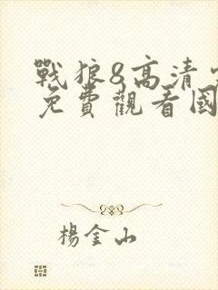 战狼8高清完整免费观看国语