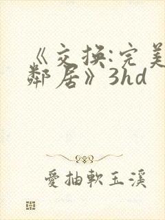 《交换:完美的邻居》3hd