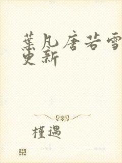 叶凡唐若雪最新更新