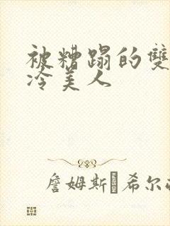 被糟蹋的双性清冷美人