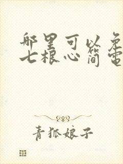 哪里可以免费看七根心简电视剧全集