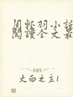 周轻羽小说免费阅读全文最新章节无弹窗