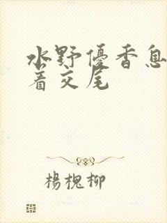 水野优香息子密着交尾