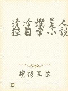 清冷烂美人的管控日常小说免费阅读