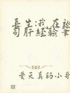 长生:我在巡甲司肝经验笔趣阁