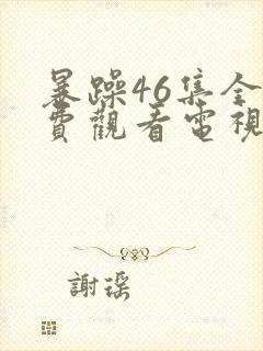 暴躁46集全免费观看电视剧西瓜封面