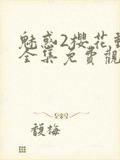 魅惑2樱花动漫全集免费观看