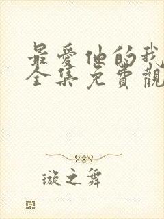 最爱他的我短剧全集免费观看