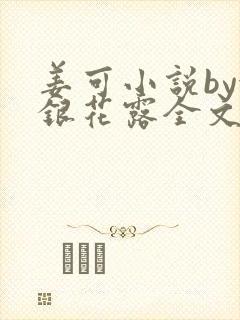 姜可小说by金银花露全文免费阅读无弹窗笔趣封面