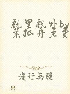 戏里戏外by一叶孤舟免费阅读