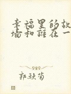 幸福里的故事李墙和谁在一起了