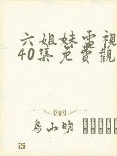 六姐妹电视剧全40集免费观看
