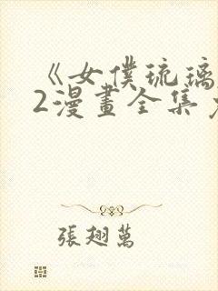 《女仆琉璃川》2漫画全集免费观看封面