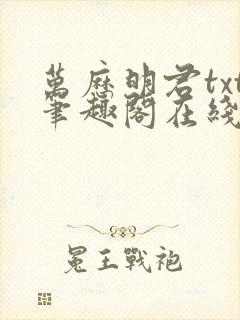 万历明君txt笔趣阁在线阅读