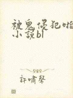 被鬼侵犯啪啪h小说bl