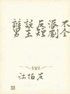 谁说反派不能当男主短剧全集