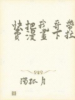 快把我哥带走免费漫画下拉式