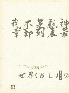 我不是戏神最新章节列表最