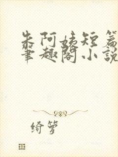 朱阿姨短篇合集笔趣阁小说免费阅读