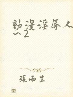 动漫淫辱人妻1～2