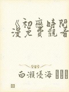 《初恋时间》动漫免费观看全集