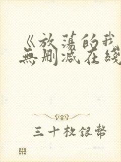 《放荡的我们》无删减在线观看