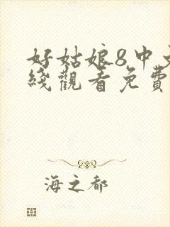 好姑娘8中文在线观看免费观看全集高清