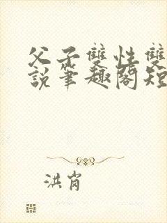 父子双性双男小说笔趣阁短篇