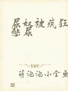 尿奴被疯狂灌水憋尿