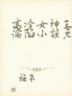 高冷女神王雄的沦陷小说免费阅读下