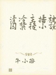 清冷主播被疯批囚禁后小说简介