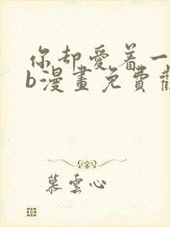 你却爱着一个sb漫画免费观看下拉